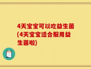 4天宝宝可以吃益生菌(4天宝宝适合服用益生菌啦)