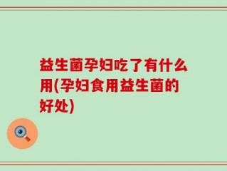益生菌孕妇吃了有什么用(孕妇食用益生菌的好处)
