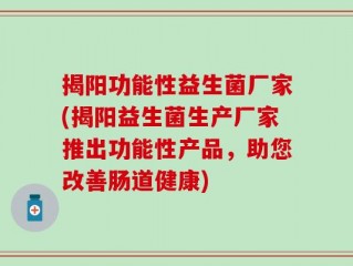 揭阳功能性益生菌厂家(揭阳益生菌生产厂家推出功能性产品，助您改善肠道健康)
