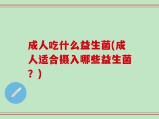 成人吃什么益生菌(成人适合摄入哪些益生菌？)