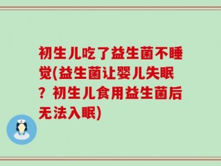 初生儿吃了益生菌不睡觉(益生菌让婴儿失眠？初生儿食用益生菌后无法入眠)