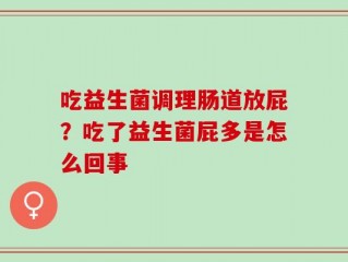 吃益生菌调理肠道放屁？吃了益生菌屁多是怎么回事