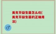 美克芬益生菌怎么吃(美克芬益生菌的正确用法)