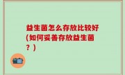 益生菌怎么存放比较好(如何妥善存放益生菌？)