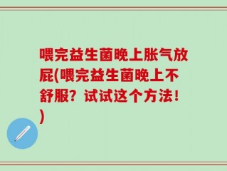 喂完益生菌晚上胀气放屁(喂完益生菌晚上不舒服？试试这个方法！)