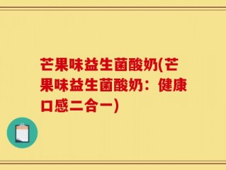 芒果味益生菌酸奶(芒果味益生菌酸奶：健康口感二合一)