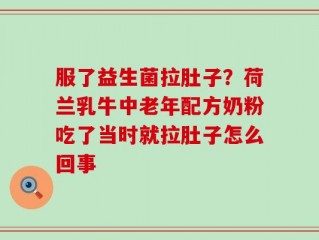 服了益生菌拉肚子？荷兰乳牛中老年配方奶粉吃了当时就拉肚子怎么回事