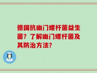 德国抗幽门螺杆菌益生菌？了解幽门螺杆菌及其防治方法？