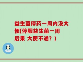 益生菌停药一周内没大便(停服益生菌一周 后果 大便不通？)