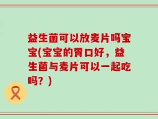 益生菌可以放麦片吗宝宝(宝宝的胃口好，益生菌与麦片可以一起吃吗？)