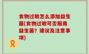 食物过敏怎么添加益生菌(食物过敏可否服用益生菌？建议及注意事项)