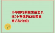 小布偶吃的益生菌怎么吃(小布偶的益生菌食用方法介绍)