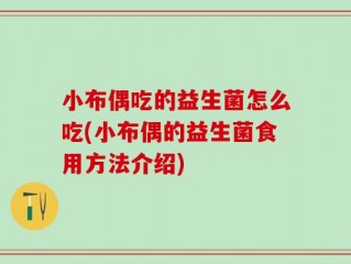 小布偶吃的益生菌怎么吃(小布偶的益生菌食用方法介绍)