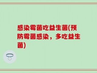 感染霉菌吃益生菌(预防霉菌感染，多吃益生菌)