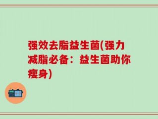 强效去脂益生菌(强力减脂必备：益生菌助你瘦身)