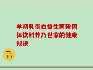 羊初乳蛋白益生菌粉固体饮料养乃世家的健康秘诀