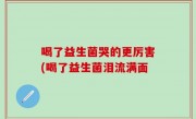 喝了益生菌哭的更厉害(喝了益生菌泪流满面