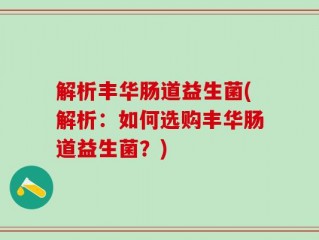 解析丰华肠道益生菌(解析：如何选购丰华肠道益生菌？)