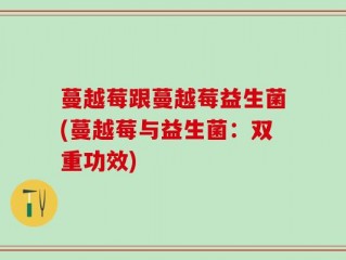蔓越莓跟蔓越莓益生菌(蔓越莓与益生菌：双重功效)