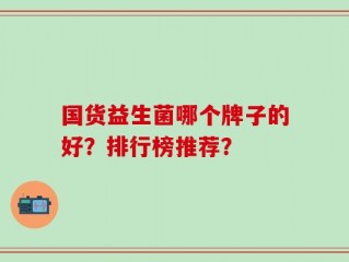 国货益生菌哪个牌子的好？排行榜推荐？