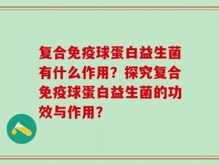 复合免疫球蛋白益生菌有什么作用？探究复合免疫球蛋白益生菌的功效与作用？