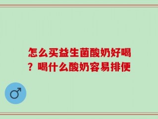 怎么买益生菌酸奶好喝？喝什么酸奶容易排便