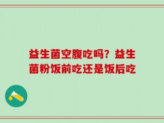 益生菌空腹吃吗？益生菌粉饭前吃还是饭后吃