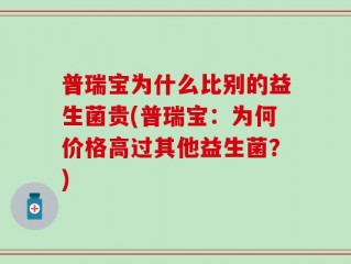 普瑞宝为什么比别的益生菌贵(普瑞宝：为何价格高过其他益生菌？)