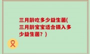 三月龄吃多少益生菌(三月龄宝宝适合摄入多少益生菌？)