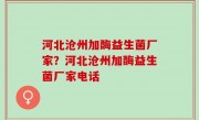 河北沧州加酶益生菌厂家？河北沧州加酶益生菌厂家电话