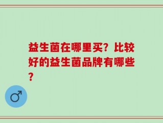 益生菌在哪里买？比较好的益生菌品牌有哪些？