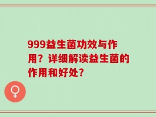 999益生菌功效与作用？详细解读益生菌的作用和好处？