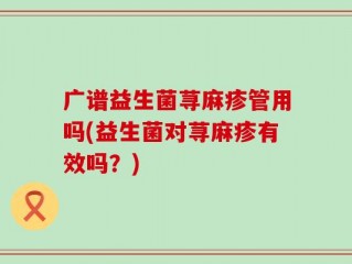广谱益生菌荨麻疹管用吗(益生菌对荨麻疹有效吗？)