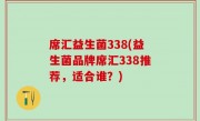 席汇益生菌338(益生菌品牌席汇338推荐，适合谁？)