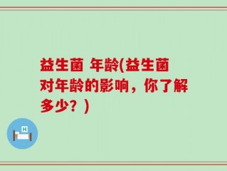 益生菌 年龄(益生菌对年龄的影响，你了解多少？)