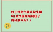 肚子疼胀气能吃益生菌吗(益生菌能缓解肚子疼和胀气吗？)