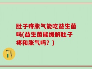 肚子疼胀气能吃益生菌吗(益生菌能缓解肚子疼和胀气吗？)