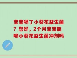 宝宝喝了小葵花益生菌？您好，2个月宝宝能喝小葵花益生菌冲剂吗