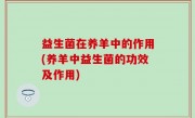 益生菌在养羊中的作用(养羊中益生菌的功效及作用)