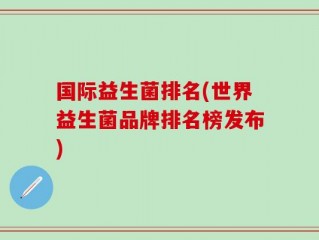 国际益生菌排名(世界益生菌品牌排名榜发布)