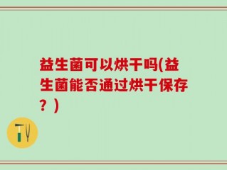 益生菌可以烘干吗(益生菌能否通过烘干保存？)