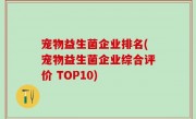 宠物益生菌企业排名(宠物益生菌企业综合评价 TOP10)