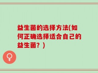 益生菌的选择方法(如何正确选择适合自己的益生菌？)