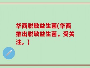华西脱敏益生菌(华西推出脱敏益生菌，受关注。)