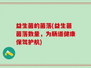 益生菌的菌落(益生菌菌落数量，为肠道健康保驾护航)