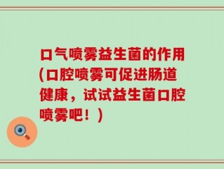 口气喷雾益生菌的作用(口腔喷雾可促进肠道健康，试试益生菌口腔喷雾吧！)