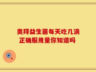 奥拜益生菌每天吃几滴 正确服用量你知道吗