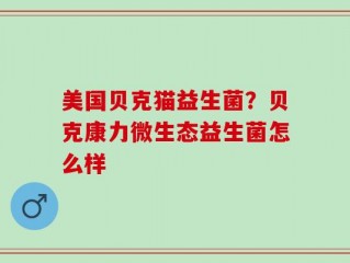 美国贝克猫益生菌？贝克康力微生态益生菌怎么样