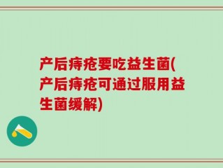 产后痔疮要吃益生菌(产后痔疮可通过服用益生菌缓解)