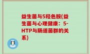 益生菌与5羟色胺(益生菌与心理健康：5-HTP与肠道菌群的关系)